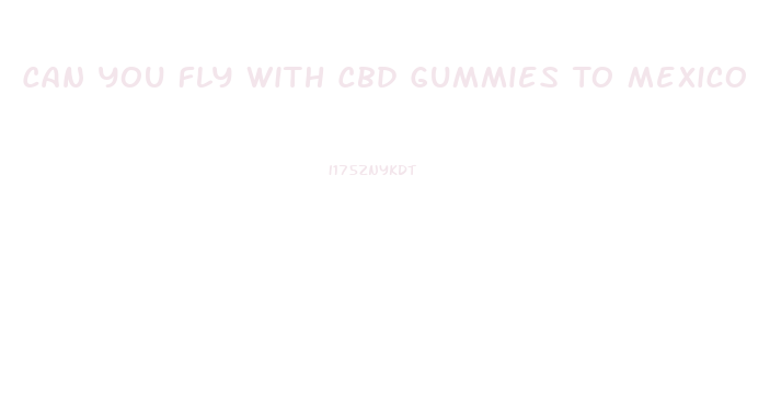 Can You Fly With Cbd Gummies To Mexico