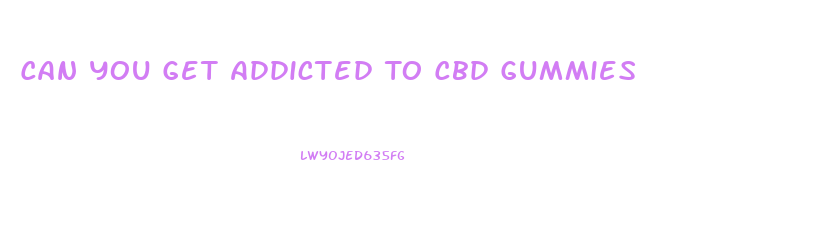 Can You Get Addicted To Cbd Gummies