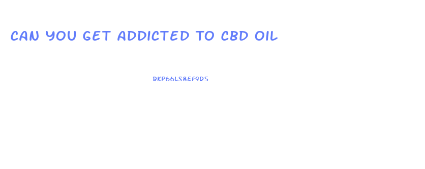 Can You Get Addicted To Cbd Oil