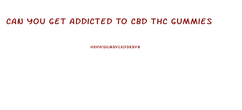Can You Get Addicted To Cbd Thc Gummies