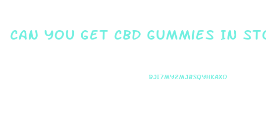 Can You Get Cbd Gummies In Stores