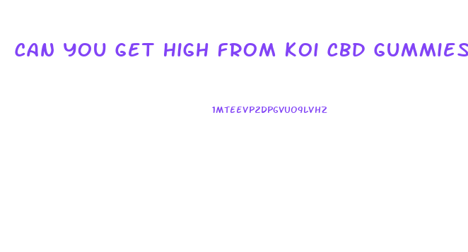 Can You Get High From Koi Cbd Gummies