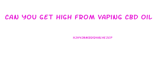 Can You Get High From Vaping Cbd Oil