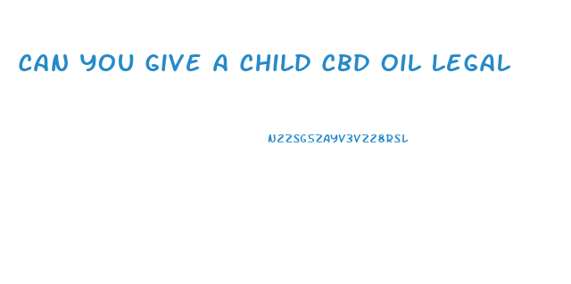 Can You Give A Child Cbd Oil Legal