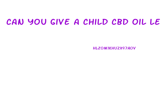 Can You Give A Child Cbd Oil Legal