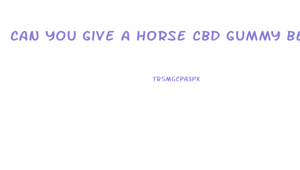 Can You Give A Horse Cbd Gummy Bears