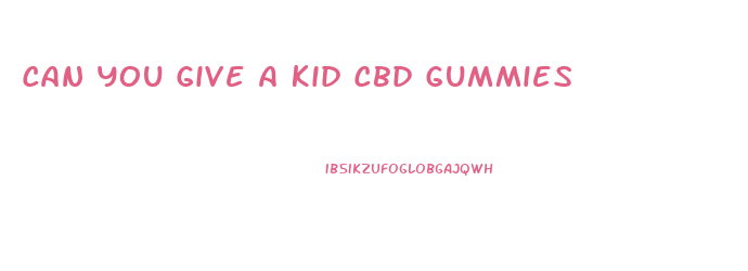 Can You Give A Kid Cbd Gummies