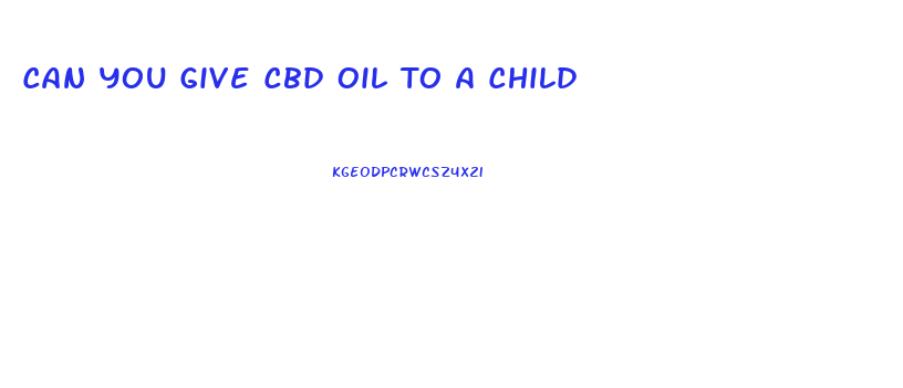 Can You Give Cbd Oil To A Child