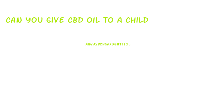 Can You Give Cbd Oil To A Child