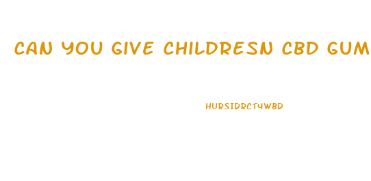 Can You Give Childresn Cbd Gummies