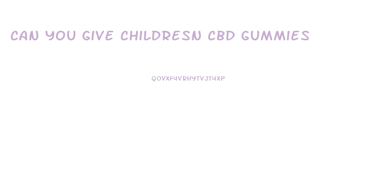 Can You Give Childresn Cbd Gummies