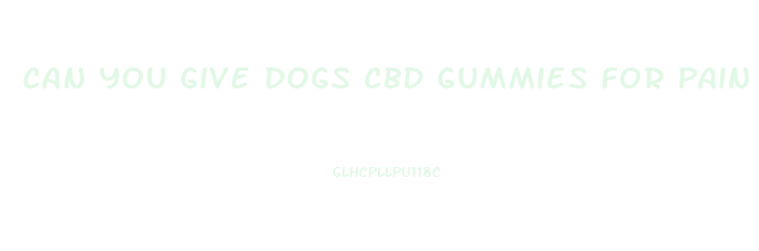 Can You Give Dogs Cbd Gummies For Pain