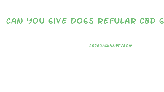 Can You Give Dogs Refular Cbd Gummies