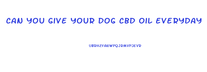 Can You Give Your Dog Cbd Oil Everyday
