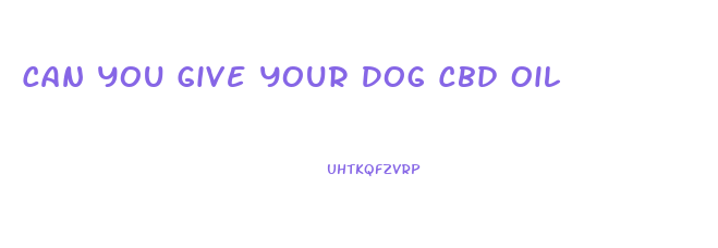 Can You Give Your Dog Cbd Oil