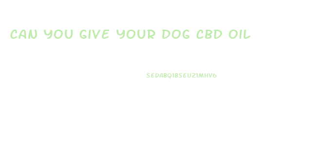 Can You Give Your Dog Cbd Oil