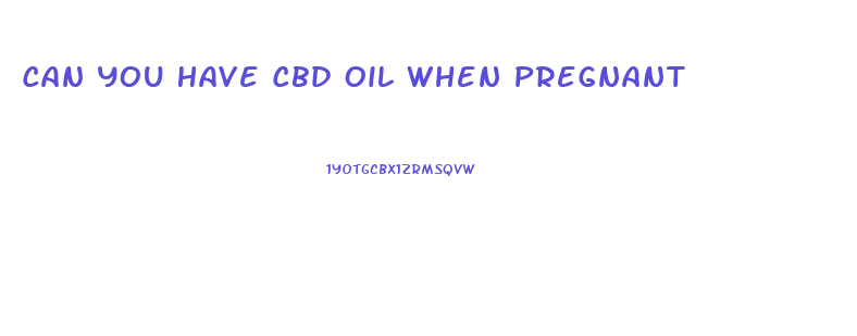 Can You Have Cbd Oil When Pregnant