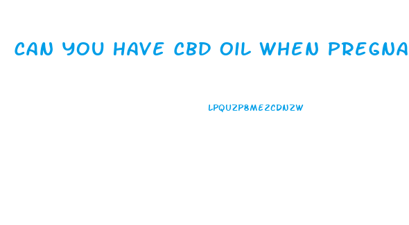 Can You Have Cbd Oil When Pregnant