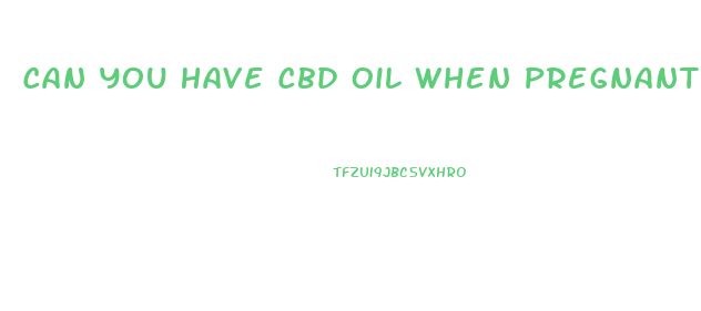 Can You Have Cbd Oil When Pregnant