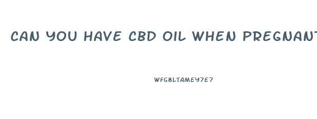 Can You Have Cbd Oil When Pregnant