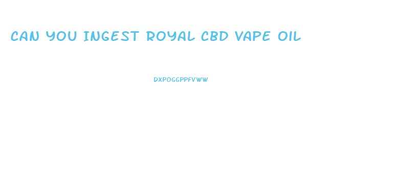 Can You Ingest Royal Cbd Vape Oil