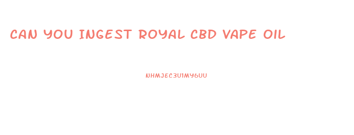 Can You Ingest Royal Cbd Vape Oil