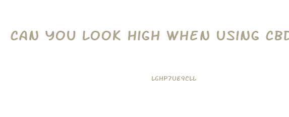 Can You Look High When Using Cbd Oil