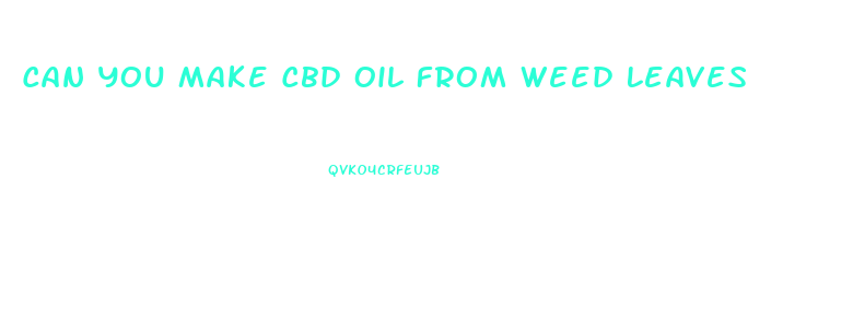 Can You Make Cbd Oil From Weed Leaves