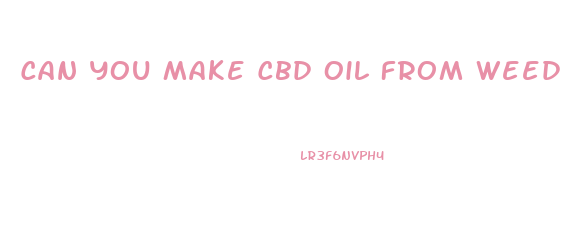 Can You Make Cbd Oil From Weed Leaves