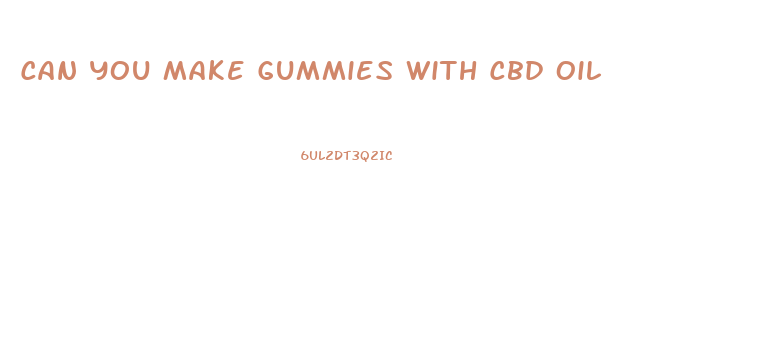 Can You Make Gummies With Cbd Oil