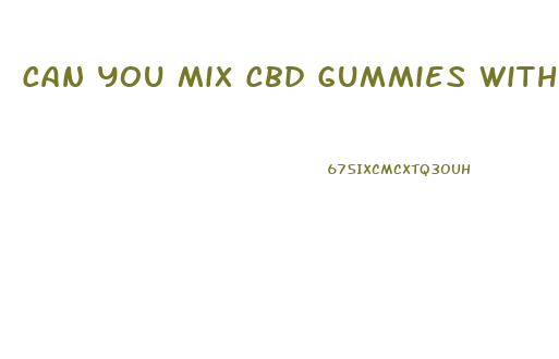 Can You Mix Cbd Gummies With Regular Gummies