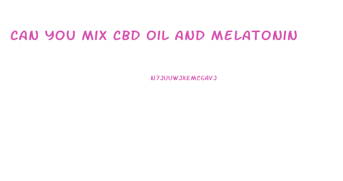 Can You Mix Cbd Oil And Melatonin