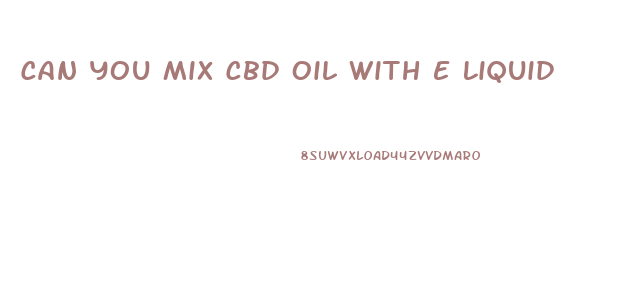 Can You Mix Cbd Oil With E Liquid