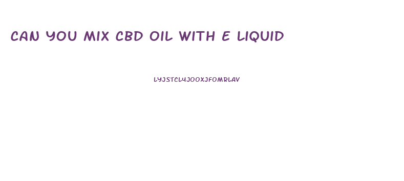 Can You Mix Cbd Oil With E Liquid