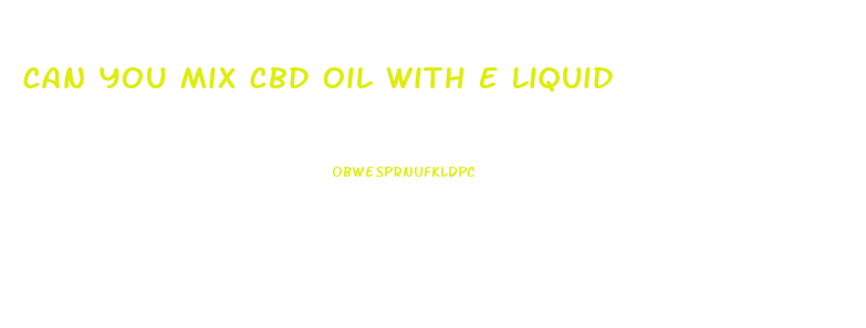 Can You Mix Cbd Oil With E Liquid