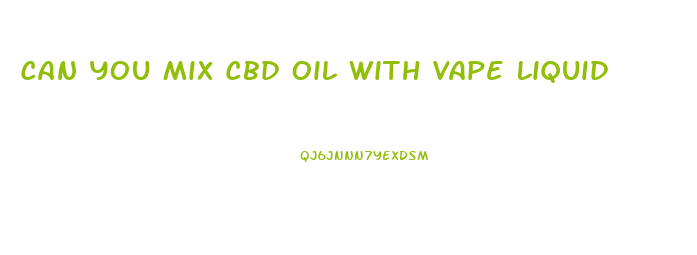 Can You Mix Cbd Oil With Vape Liquid