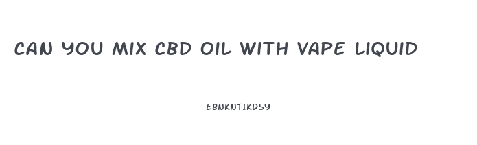 Can You Mix Cbd Oil With Vape Liquid