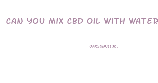 Can You Mix Cbd Oil With Water