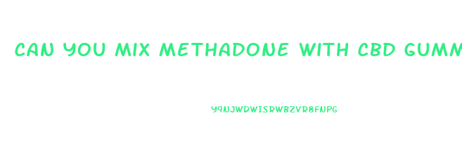 Can You Mix Methadone With Cbd Gummies
