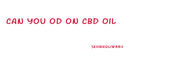 Can You Od On Cbd Oil