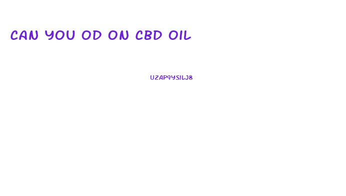 Can You Od On Cbd Oil