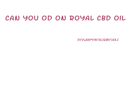 Can You Od On Royal Cbd Oil