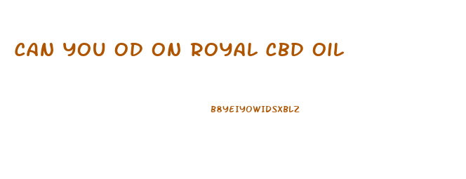 Can You Od On Royal Cbd Oil