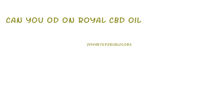 Can You Od On Royal Cbd Oil