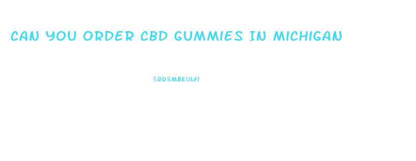 Can You Order Cbd Gummies In Michigan
