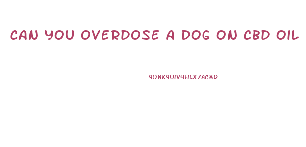 Can You Overdose A Dog On Cbd Oil