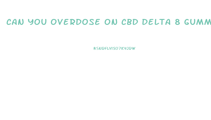 Can You Overdose On Cbd Delta 8 Gummies