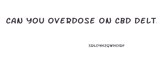 Can You Overdose On Cbd Delta 8 Gummies