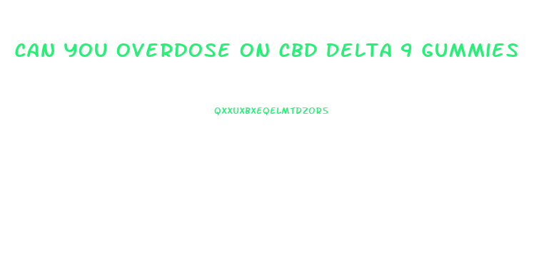 Can You Overdose On Cbd Delta 9 Gummies