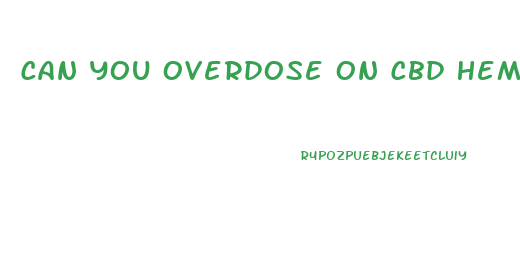 Can You Overdose On Cbd Hemp Oil